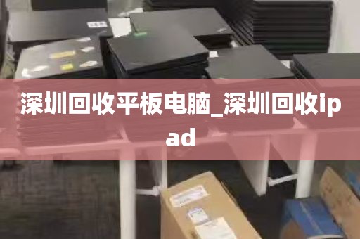 深圳回收平板电脑_深圳回收ipad