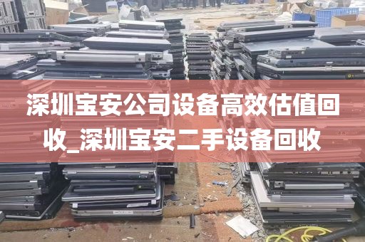 深圳宝安公司设备高效估值回收_深圳宝安二手设备回收