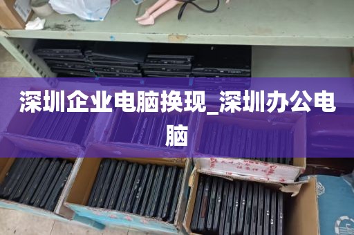 深圳企业电脑换现_深圳办公电脑