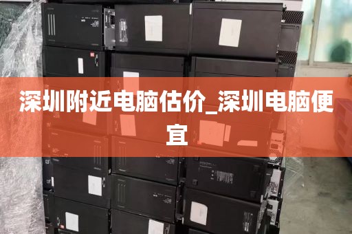 深圳附近电脑估价_深圳电脑便宜