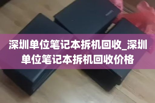 深圳单位笔记本拆机回收_深圳单位笔记本拆机回收价格