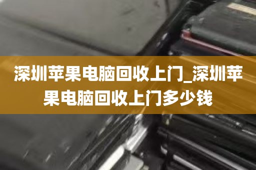 深圳苹果电脑回收上门_深圳苹果电脑回收上门多少钱