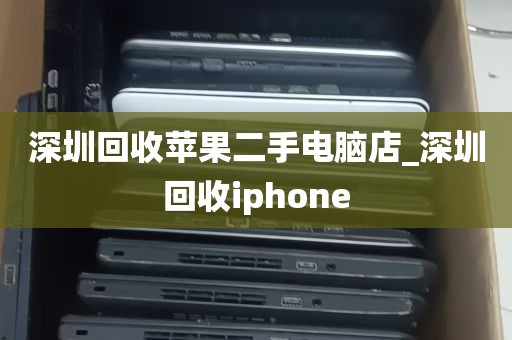 深圳回收苹果二手电脑店_深圳回收iphone