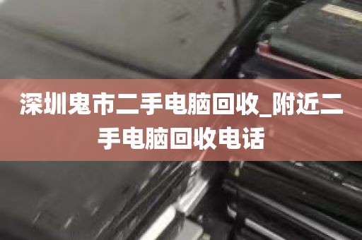 深圳鬼市二手电脑回收_附近二手电脑回收电话