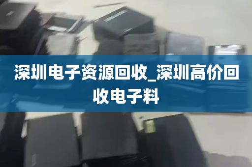 深圳电子资源回收_深圳高价回收电子料