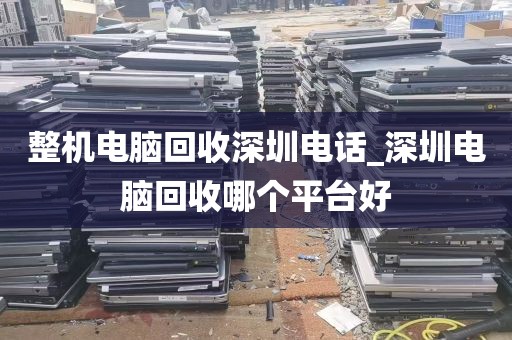整机电脑回收深圳电话_深圳电脑回收哪个平台好
