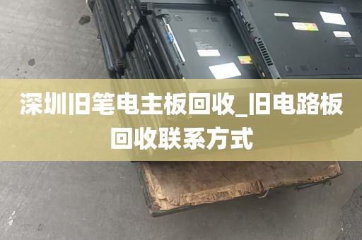 深圳旧笔电主板回收_旧电路板回收联系方式