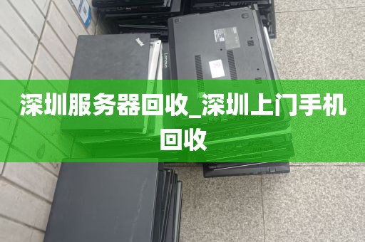 深圳服务器回收_深圳上门手机回收