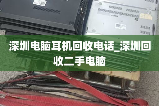 深圳电脑耳机回收电话_深圳回收二手电脑