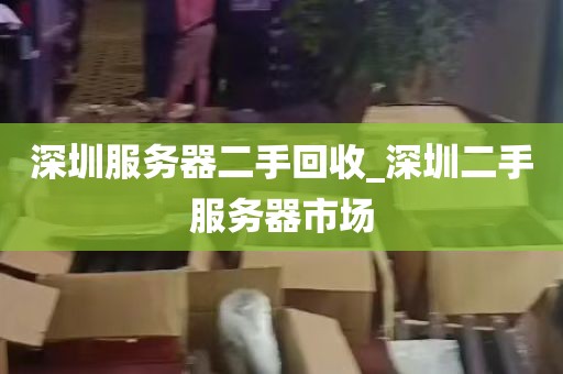 深圳服务器二手回收_深圳二手服务器市场