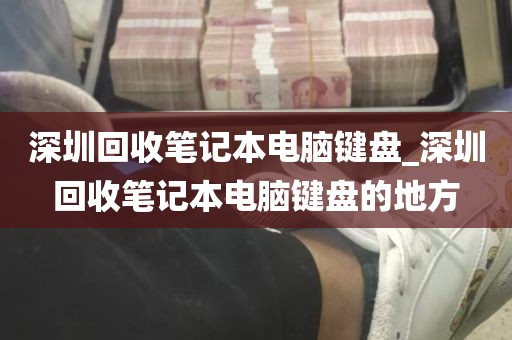 深圳回收笔记本电脑键盘_深圳回收笔记本电脑键盘的地方