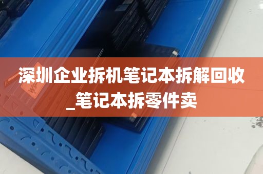 深圳企业拆机笔记本拆解回收_笔记本拆零件卖