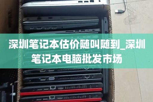 深圳笔记本估价随叫随到_深圳笔记本电脑批发市场