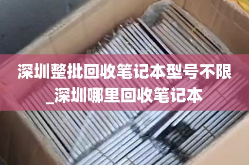 深圳整批回收笔记本型号不限_深圳哪里回收笔记本