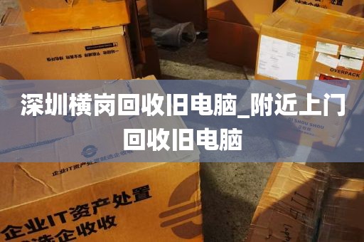 深圳横岗回收旧电脑_附近上门回收旧电脑