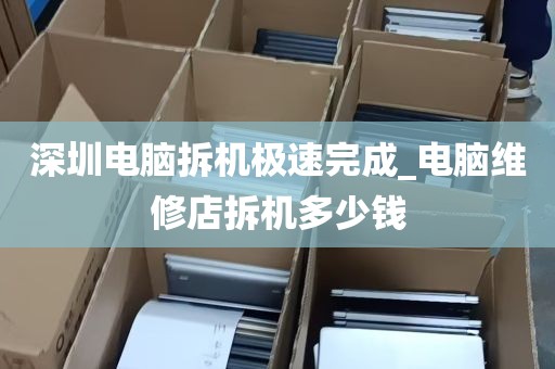 深圳电脑拆机极速完成_电脑维修店拆机多少钱