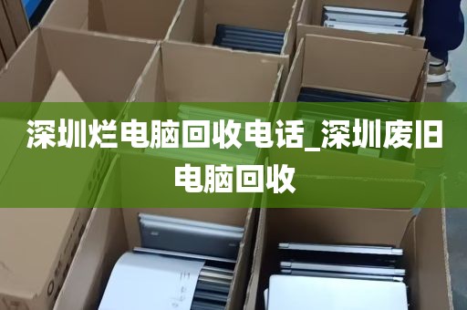 深圳烂电脑回收电话_深圳废旧电脑回收