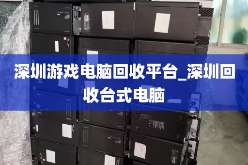 深圳游戏电脑回收平台_深圳回收台式电脑