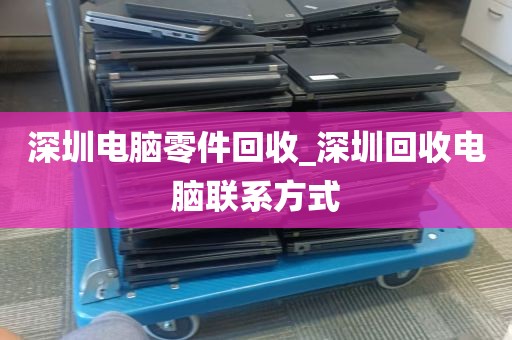 深圳电脑零件回收_深圳回收电脑联系方式