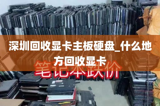 深圳回收显卡主板硬盘_什么地方回收显卡