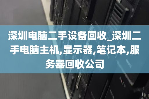 深圳电脑二手设备回收_深圳二手电脑主机,显示器,笔记本,服务器回收公司