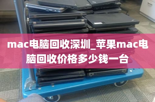 mac电脑回收深圳_苹果mac电脑回收价格多少钱一台