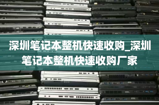 深圳笔记本整机快速收购_深圳笔记本整机快速收购厂家