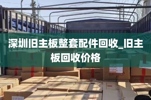 深圳旧主板整套配件回收_旧主板回收价格