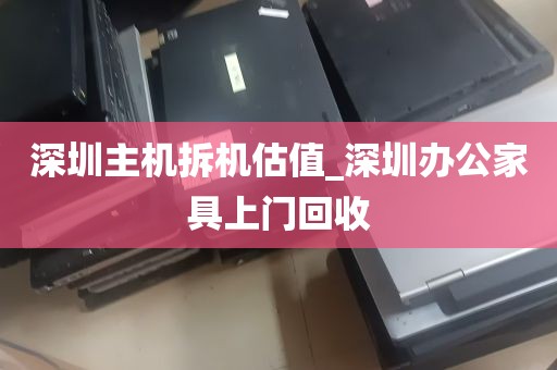 深圳主机拆机估值_深圳办公家具上门回收