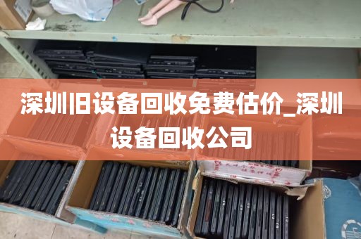 深圳旧设备回收免费估价_深圳设备回收公司