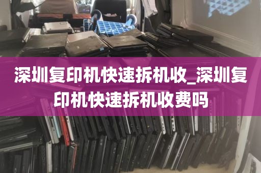 深圳复印机快速拆机收_深圳复印机快速拆机收费吗