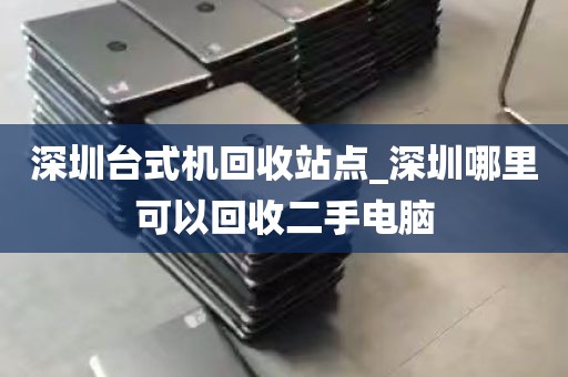 深圳台式机回收站点_深圳哪里可以回收二手电脑