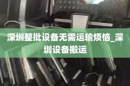 深圳整批设备无需运输烦恼_深圳设备搬运