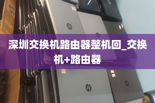 深圳交换机路由器整机回_交换机+路由器