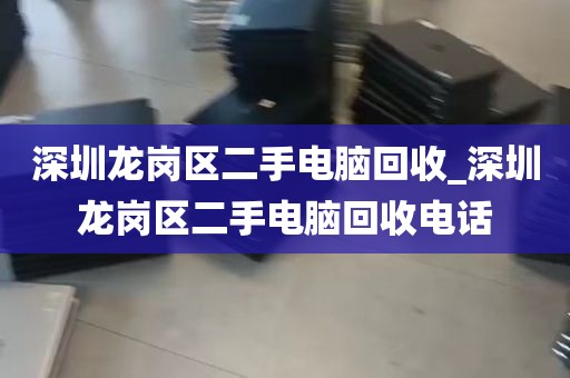 深圳龙岗区二手电脑回收_深圳龙岗区二手电脑回收电话
