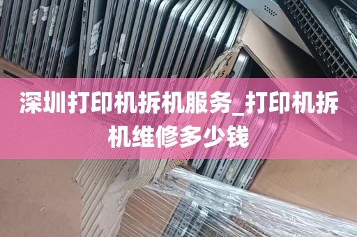 深圳打印机拆机服务_打印机拆机维修多少钱