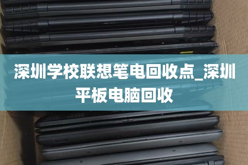深圳学校联想笔电回收点_深圳平板电脑回收