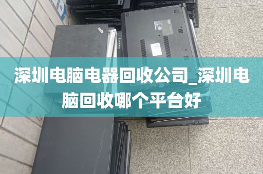 深圳电脑电器回收公司_深圳电脑回收哪个平台好