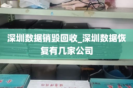 深圳数据销毁回收_深圳数据恢复有几家公司