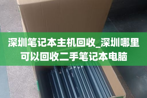 深圳笔记本主机回收_深圳哪里可以回收二手笔记本电脑