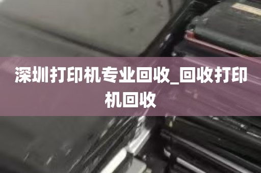 深圳打印机专业回收_回收打印机回收