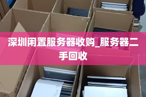 深圳闲置服务器收购_服务器二手回收