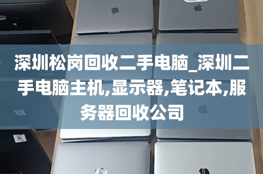 深圳松岗回收二手电脑_深圳二手电脑主机,显示器,笔记本,服务器回收公司