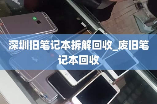 深圳旧笔记本拆解回收_废旧笔记本回收