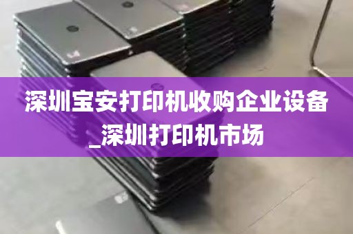 深圳宝安打印机收购企业设备_深圳打印机市场