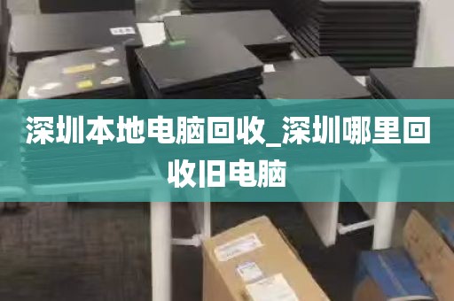 深圳本地电脑回收_深圳哪里回收旧电脑