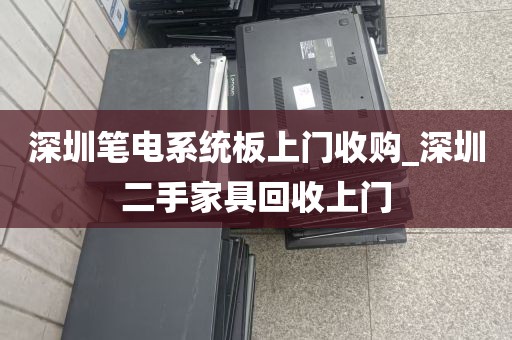 深圳笔电系统板上门收购_深圳二手家具回收上门
