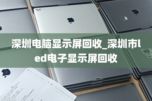 深圳电脑显示屏回收_深圳市led电子显示屏回收