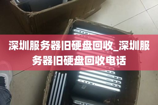 深圳服务器旧硬盘回收_深圳服务器旧硬盘回收电话