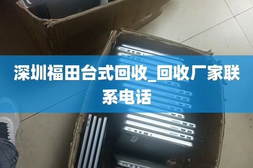 深圳福田台式回收_回收厂家联系电话